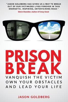 Prison Break: Vanquish the Victim, Own Your Obstacles, and Lead Your Life - Jason Goldberg