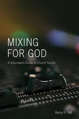 Mixing for God: A volunteer's guide to church sound - Barry R. Hill