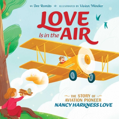 Love Is in the Air: The Story of Aviation Pioneer Nancy Harkness Love - Dee Romito
