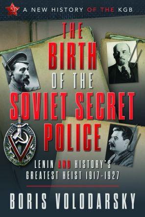 The Birth of the Soviet Secret Police: Lenin and History's Greatest Heist, 1917-1927 - Boris Volodarsky