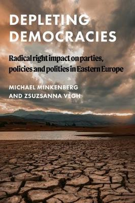 Depleting Democracies: Radical Right Impact on Parties, Policies, and Polities in Eastern Europe - Michael Minkenberg
