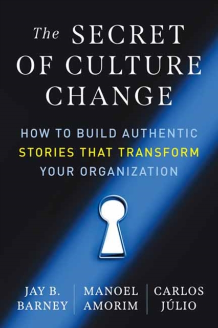 The Secret of Culture Change: How to Build Authentic Stories That Transform Your Organization - Jay B. Barney