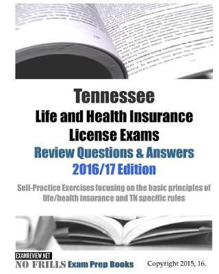 Tennessee Life and Health Insurance License Exams Review Questions & Answers 2016/17 Edition: Self-Practice Exercises focusing on the basic principles - Examreview