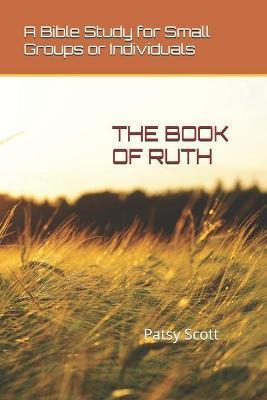 The Book of Ruth: A Bible Study for Small Groups or Individuals - Patsy Scott