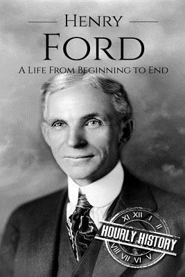 Henry Ford: A Life From Beginning to End - Hourly History