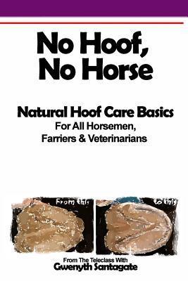 No Hoof, No Horse: A Basic Guide To Natural Hoofcare Basics for Horsemen, Farriers & Vetrinarians - Patricia L. Reszetylo
