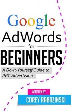 Coperta cărții 'Google AdWords for Beginners: A Do-It-Yourself Guide to PPC Advertising - Corey Rabazinski'