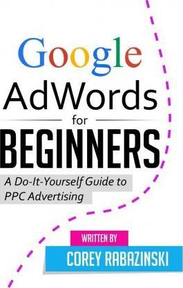 Google AdWords for Beginners: A Do-It-Yourself Guide to PPC Advertising - Corey Rabazinski
