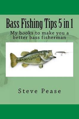 Bass Fishing Tips: 5 in 1: All 5 books to make you a better bass fisherman - Steve G. Pease