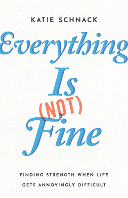 Everything Is (Not) Fine: Finding Strength When Life Gets Annoyingly Difficult - Katie Schnack