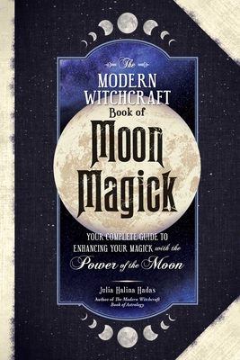 The Modern Witchcraft Book of Moon Magick: Your Complete Guide to Enhancing Your Magick with the Power of the Moon - Julia Halina Hadas