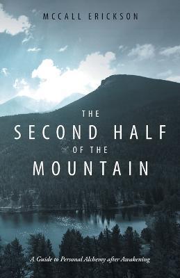 The Second Half of the Mountain: A Guide to Personal Alchemy After Awakening - Mccall Erickson