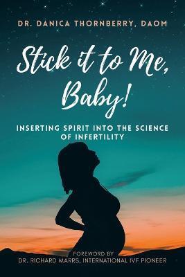 Stick It to Me, Baby!: Inserting Spirit into the Science of Infertility - Danica Thornberry Daom