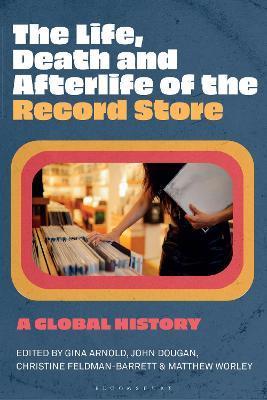 The Life, Death, and Afterlife of the Record Store: A Global History - Gina Arnold