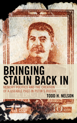 Bringing Stalin Back In: Memory Politics and the Creation of a Useable Past in Putin's Russia - Todd H. Nelson