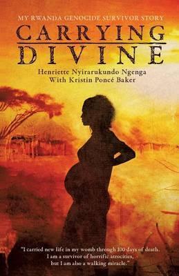 Carrying Divine: My Rwanda Genocide Survivor Story - Henriette Nyirarukundo Ngenga