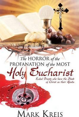 The Horror of the Profanation of the Most Holy Eucharist - Mark Kreis