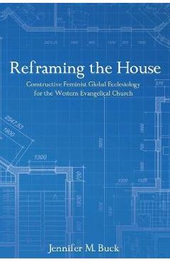 Coperta cărții 'Reframing the House: Constructive Feminist Global Ecclesiology for the Western Evangelical Church - Jennifer M. Buck'