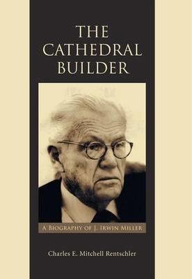 The Cathedral Builder: A Biography of J. Irwin Miller - Charles E. Mitchell Rentschler