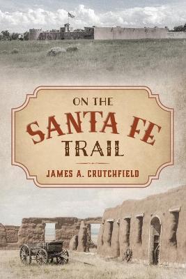 On the Santa Fe Trail - James A. Crutchfield
