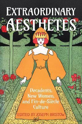 Extraordinary Aesthetes: Decadents, New Women, and Fin-de-Si�cle Culture - Joseph Bristow