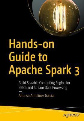Hands-On Guide to Apache Spark 3: Build Scalable Computing Engines for Batch and Stream Data Processing - Alfonso Antolínez García