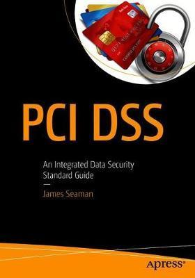 PCI Dss: An Integrated Data Security Standard Guide - Jim Seaman