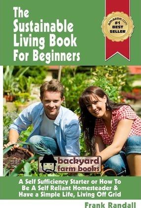 The Sustainable Living Book For Beginners: A Self Sufficiency Starter or How To Be A Self Reliant Homesteader & Have a Simple Life, Living Off Grid - Frank Randall