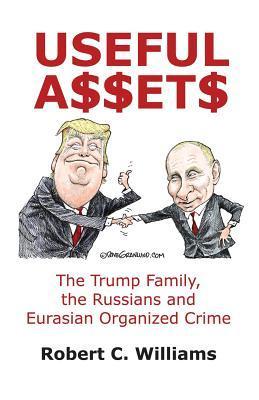 Useful Assets: The Trump Family, the Russians and Eurasian Organized Crime - Robert C. Williams