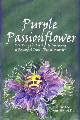 Purple Passionflower: The Path to Becoming a Powerful Trans Peace Warrior - M. Ed Roddie Lee Kingsfield