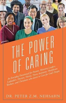 The Power of Caring: An Everyday Devotional for Pastors, Ministry Leaders, Layleaders, Doctors, Nurses, Nurse Assistants, Healthcare Worker - Peter Z. M. Nehsahn
