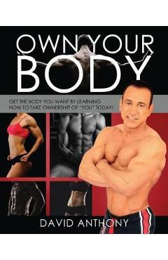 Coperta cărții 'Own Your Body: Get the body you want by learning how to take ownership of YOU today! - David Anthony'