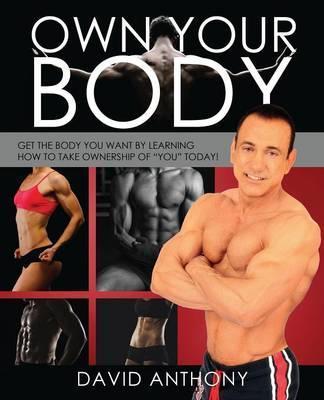 Coperta cărții 'Own Your Body: Get the body you want by learning how to take ownership of YOU today! - David Anthony'