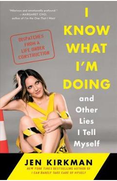 Coperta cărții 'I Know What I'm Doing -- And Other Lies I Tell Myself: Dispatches from a Life Under Construction - Jen Kirkman'