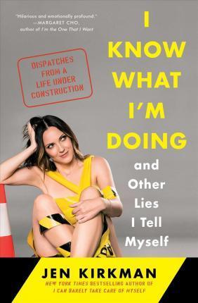Coperta cărții 'I Know What I'm Doing -- And Other Lies I Tell Myself: Dispatches from a Life Under Construction - Jen Kirkman'