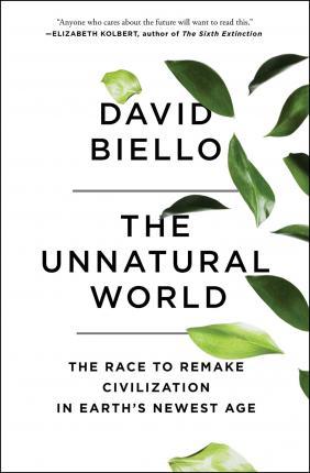 The Unnatural World: The Race to Remake Civilization in Earth's Newest Age - David Biello
