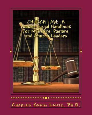 Church Law: A Concise Legal Handbook for Ministers, Pastors, and Church Leaders - Charles Craig Lantz