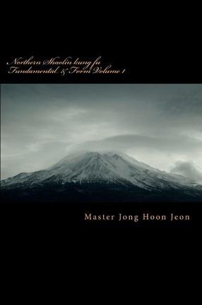 Northern Shaolin kung fu: Fundamental & Form Volume 1 - J. H. Jeon
