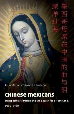 Chinese Mexicans: Transpacific Migration and the Search for a Homeland, 1910-1960 - Julia María Schiavone Camacho