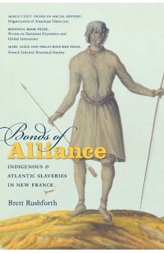 Bonds of Alliance: Indigenous and Atlantic Slaveries in New France - Brett Rushforth