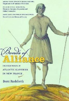 Bonds of Alliance: Indigenous and Atlantic Slaveries in New France - Brett Rushforth