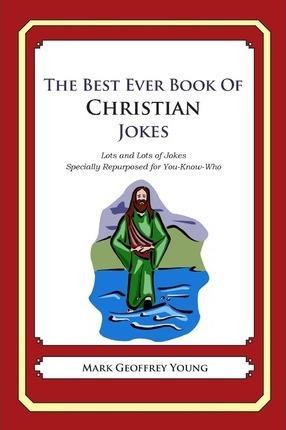 The Best Ever Book of Christian Jokes: Lots and Lots of Jokes Specially Repurposed for You-Know-Who - Mark Geoffrey Young