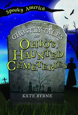 The Ghostly Tales of Ohio's Haunted Cemeteries - Kate Byrne