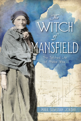The Witch of Mansfield: The Tetched Life of Phebe Wise - Mark S. Jordan