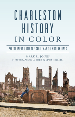 Charleston History in Color: Photographs from the Civil War to Modern Days - Lewis Hayes