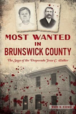 Most Wanted in Brunswick County: The Saga of the Desperado Jesse C. Walker - Mark W. Koenig