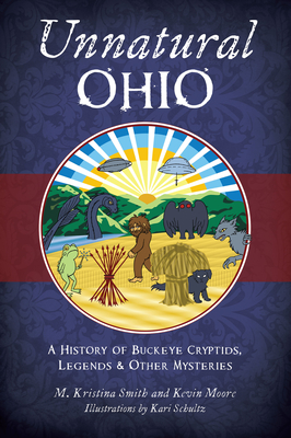 Unnatural Ohio: A History of Buckeye Cryptids, Legends & Other Mysteries - M. Kristina Smith
