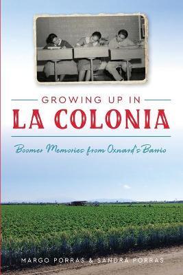 Growing Up in La Colonia: Boomer Memories from Oxnard's Barrio - Margo Porras