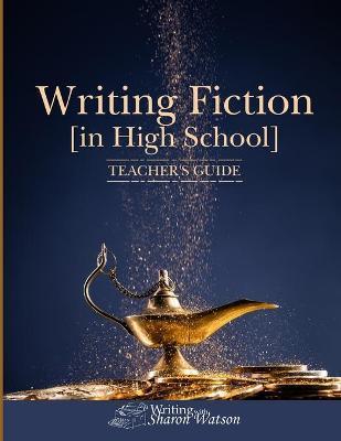Writing Fiction [in High School]: Teacher's Guide - Sharon Watson