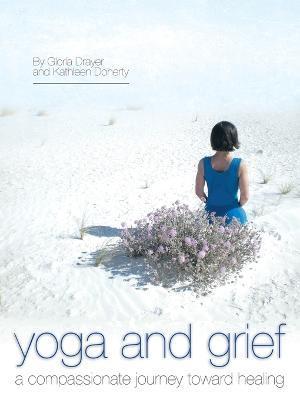 Yoga and Grief: A Compassionate Journey Toward Healing - Gloria Drayer